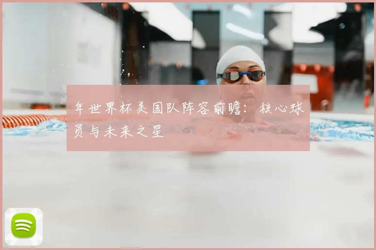 年世界杯美国队阵容前瞻：核心球员与未来之星