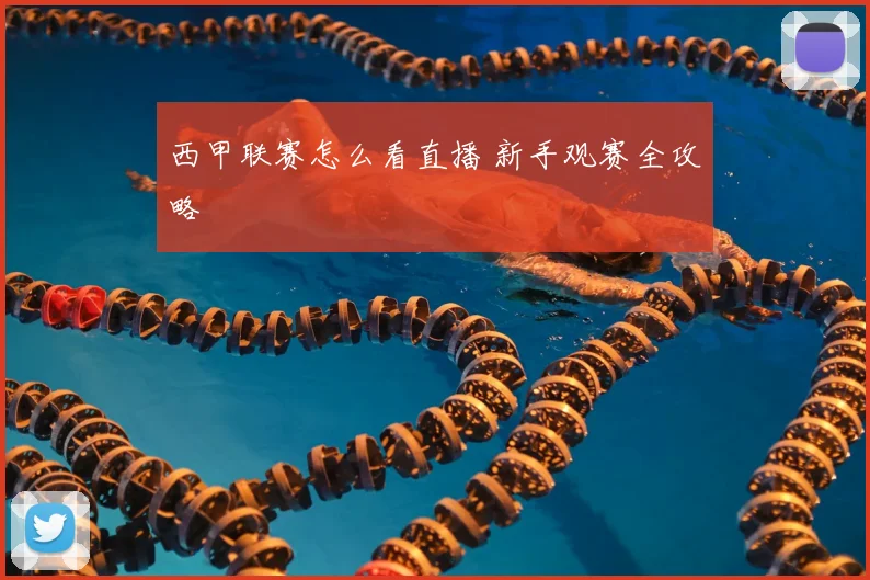 西甲联赛怎么看直播 新手观赛全攻略