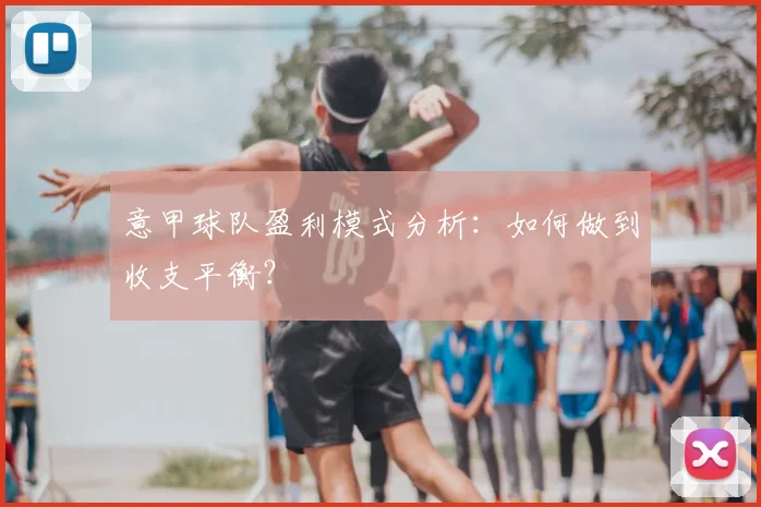 意甲球队盈利模式分析：如何做到收支平衡？