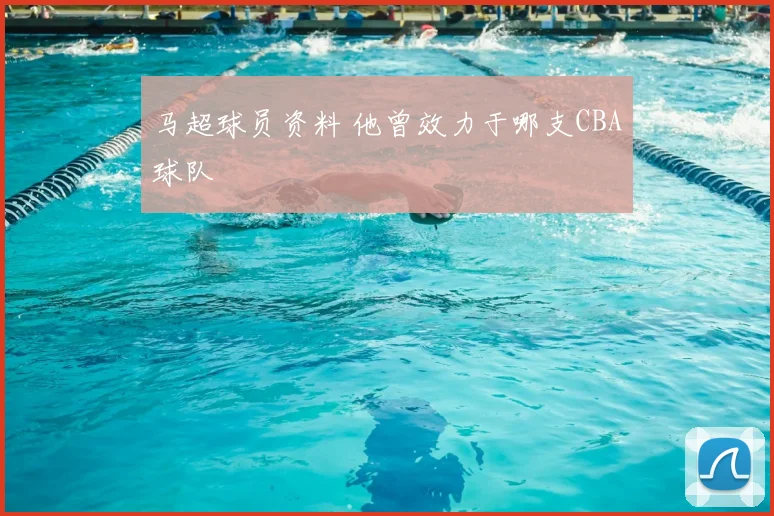 马超球员资料 他曾效力于哪支CBA球队