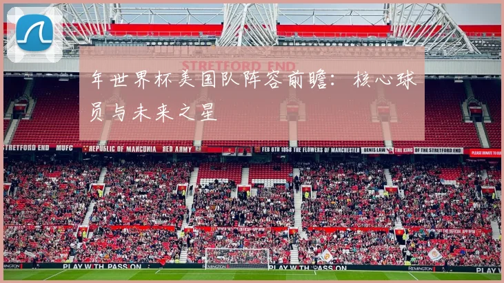年世界杯美国队阵容前瞻：核心球员与未来之星