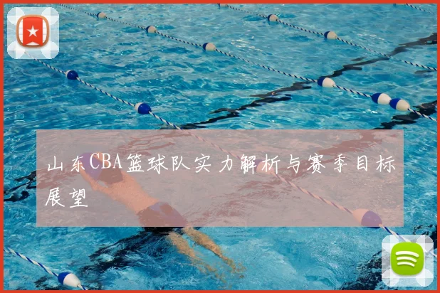 山东CBA篮球队实力解析与赛季目标展望